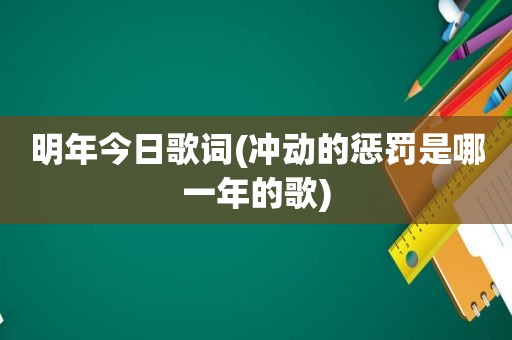 明年今日歌词(冲动的惩罚是哪一年的歌)