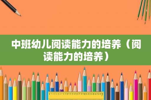 中班幼儿阅读能力的培养（阅读能力的培养）