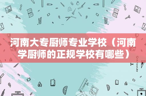 河南大专厨师专业学校（河南学厨师的正规学校有哪些）