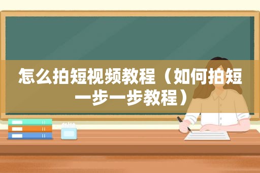 怎么拍短视频教程（如何拍短一步一步教程）