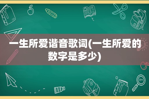 一生所爱谐音歌词(一生所爱的数字是多少)