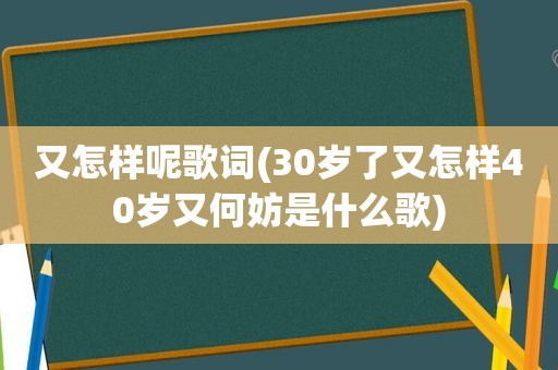 又怎样呢歌词(30岁了又怎样40岁又何妨是什么歌)