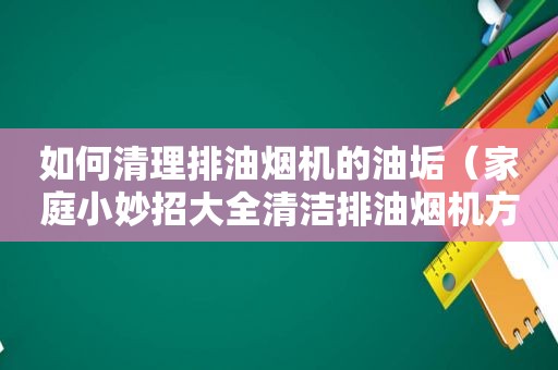 如何清理排油烟机的油垢（家庭小妙招大全清洁排油烟机方法）