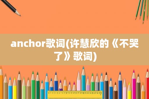 anchor歌词(许慧欣的《不哭了》歌词)