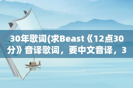 30年歌词(求Beast《12点30分》音译歌词，要中文音译，3Q)