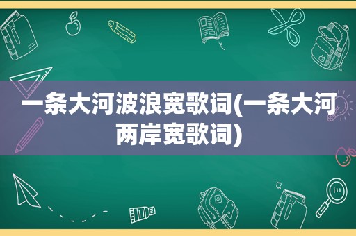 一条大河波浪宽歌词(一条大河两岸宽歌词)