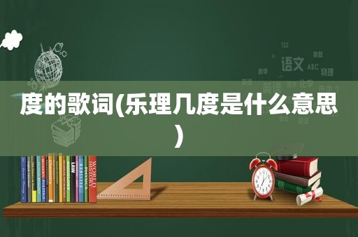 度的歌词(乐理几度是什么意思)