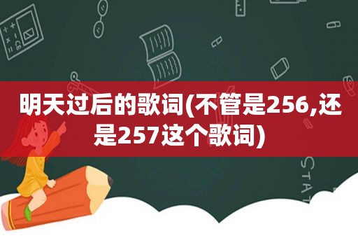 明天过后的歌词(不管是256,还是257这个歌词)