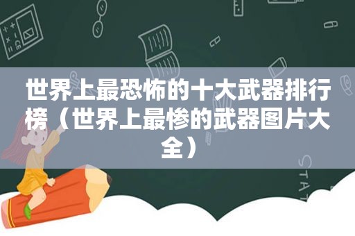 世界上最恐怖的十大武器排行榜（世界上最惨的武器图片大全）