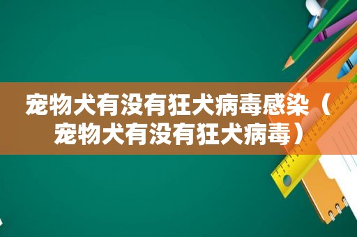 宠物犬有没有狂犬病毒感染（宠物犬有没有狂犬病毒）