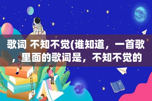 歌词 不知不觉(谁知道，一首歌，里面的歌词是，不知不觉的我爱上了你，好像是上天的命中注定，我不会就这样下去~~~~谢谢)