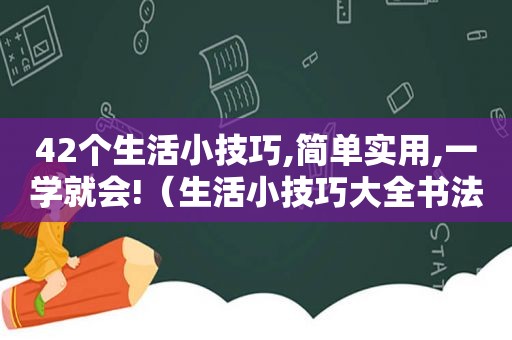 42个生活小技巧,简单实用,一学就会!（生活小技巧大全书法）