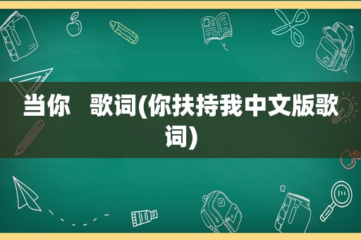 当你   歌词(你扶持我中文版歌词)