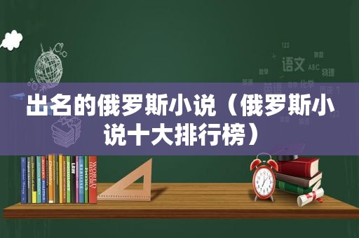 出名的俄罗斯小说（俄罗斯小说十大排行榜）