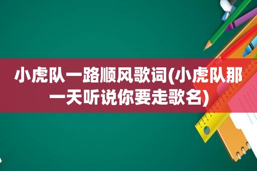 小虎队一路顺风歌词(小虎队那一天听说你要走歌名)