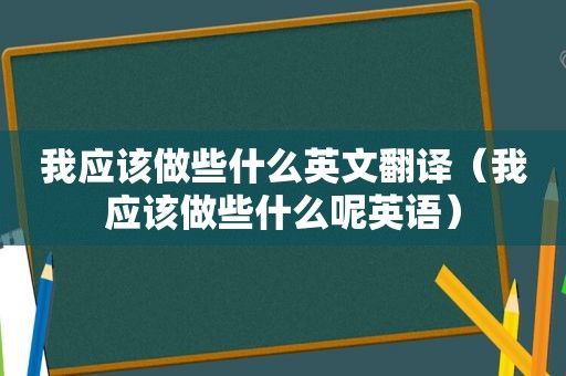 我应该做些什么英文翻译（我应该做些什么呢英语）