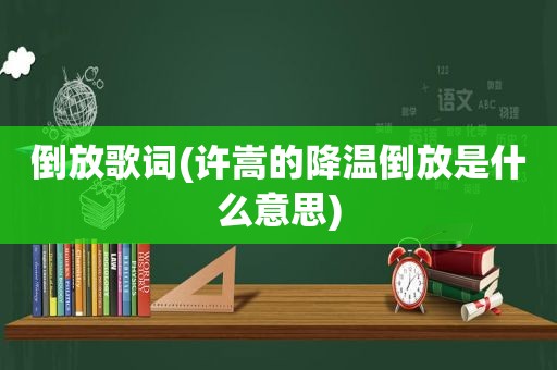 倒放歌词(许嵩的降温倒放是什么意思)