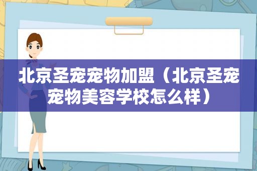 北京圣宠宠物加盟（北京圣宠宠物美容学校怎么样）