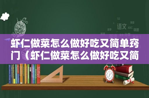 虾仁做菜怎么做好吃又简单窍门（虾仁做菜怎么做好吃又简单）