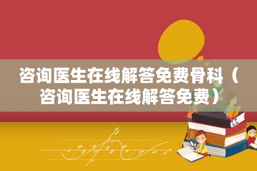 咨询医生在线解答免费骨科（咨询医生在线解答免费）