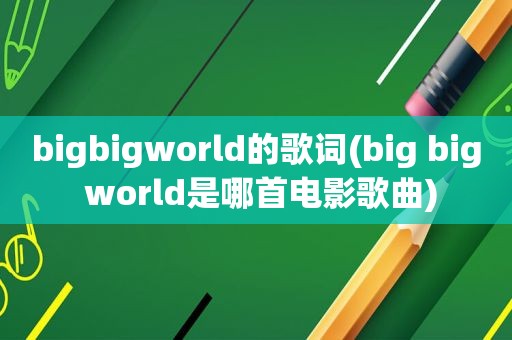 bigbigworld的歌词(big big world是哪首电影歌曲)