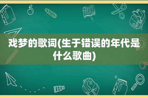 戏梦的歌词(生于错误的年代是什么歌曲)