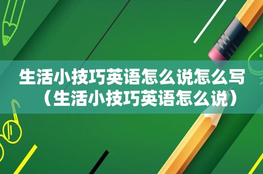 生活小技巧英语怎么说怎么写（生活小技巧英语怎么说）