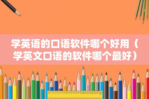 学英语的口语软件哪个好用（学英文口语的软件哪个最好）