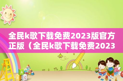 全民k歌下载免费2023版官方正版（全民k歌下载免费2023）