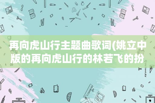 再向虎山行主题曲歌词(姚立中版的再向虎山行的林若飞的扮演者)