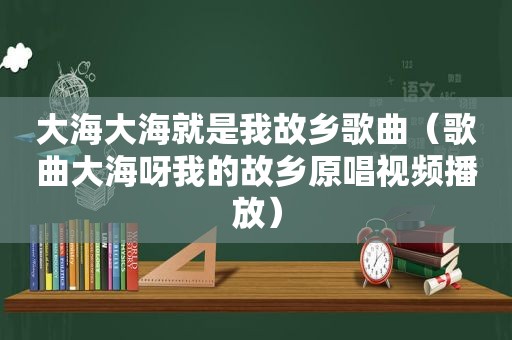 大海大海就是我故乡歌曲（歌曲大海呀我的故乡原唱视频播放）