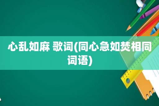 心乱如麻 歌词(同心急如焚相同词语)