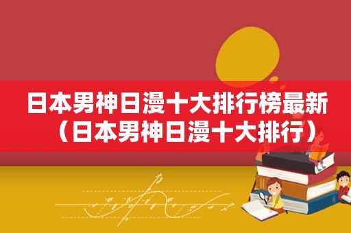 日本男神日漫十大排行榜最新（日本男神日漫十大排行）