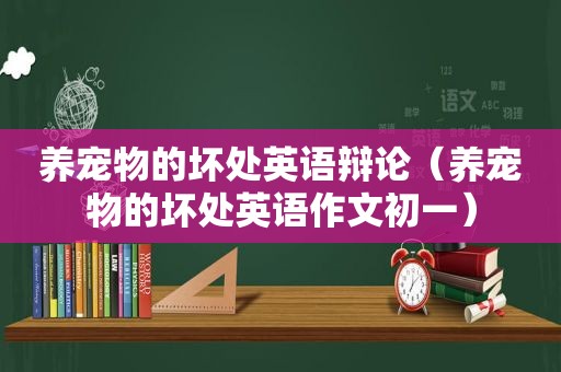 养宠物的坏处英语辩论（养宠物的坏处英语作文初一）