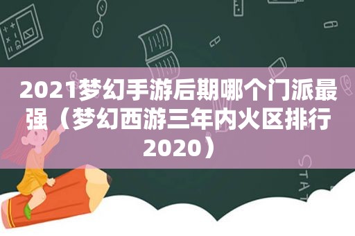 2021梦幻手游后期哪个门派最强（梦幻西游三年内火区排行2020）