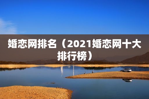 婚恋网排名（2021婚恋网十大排行榜）