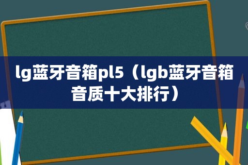 lg蓝牙音箱pl5（lgb蓝牙音箱音质十大排行）