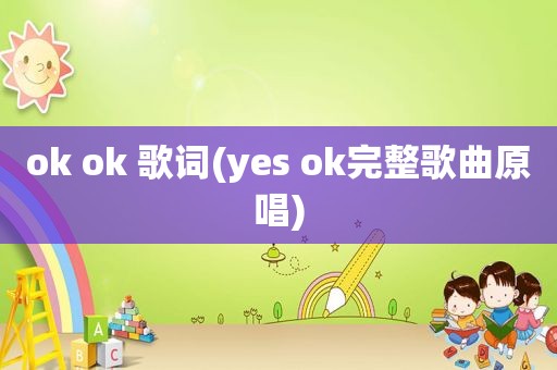 ok ok 歌词(yes ok完整歌曲原唱)