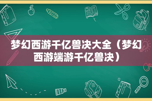 梦幻西游千亿兽决大全（梦幻西游端游千亿兽决）