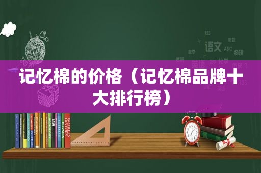 记忆棉的价格（记忆棉品牌十大排行榜）