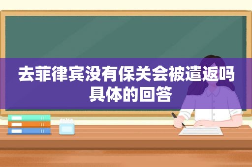 去菲律宾没有保关会被遣返吗  具体的回答