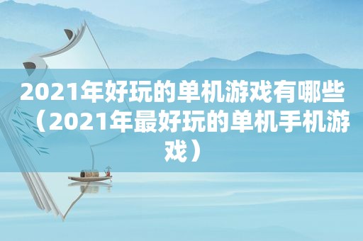 2021年好玩的单机游戏有哪些（2021年最好玩的单机手机游戏）