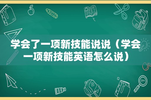 学会了一项新技能说说（学会一项新技能英语怎么说）