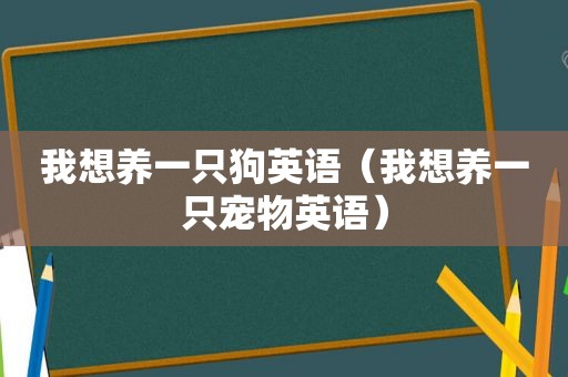 我想养一只狗英语（我想养一只宠物英语）