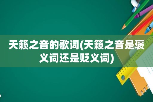 天籁之音的歌词(天籁之音是褒义词还是贬义词)