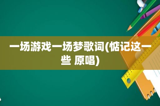 一场游戏一场梦歌词(惦记这一些 原唱)