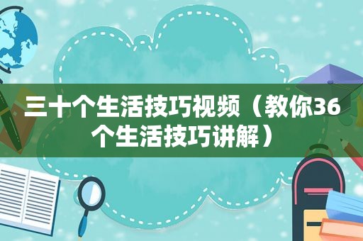 三十个生活技巧视频（教你36个生活技巧讲解）