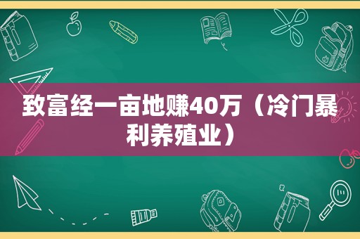 致富经一亩地赚40万（冷门暴利养殖业）