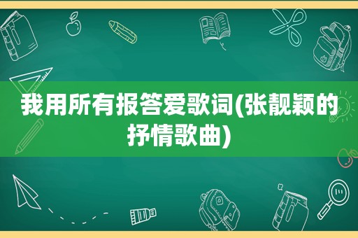 我用所有报答爱歌词(张靓颖的抒情歌曲)