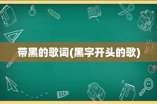 带黑的歌词(黑字开头的歌)